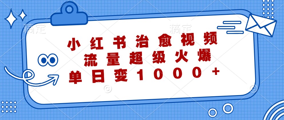 小红书治愈视频，流量超级火爆，单日变现1000+-专业网站源码、源码下载、源码交易、php源码服务平台-游侠网