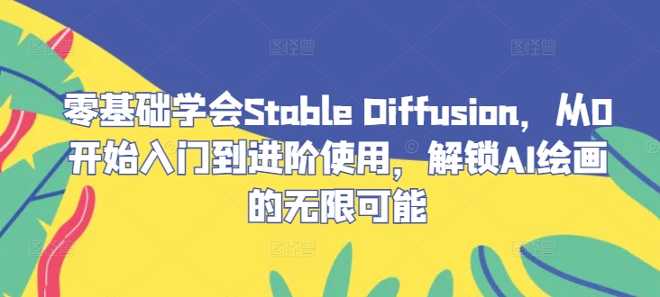 零基础学会Stable Diffusion，从0开始入门到进阶使用，解锁AI绘画的无限可能-专业网站源码、源码下载、源码交易、php源码服务平台-游侠网