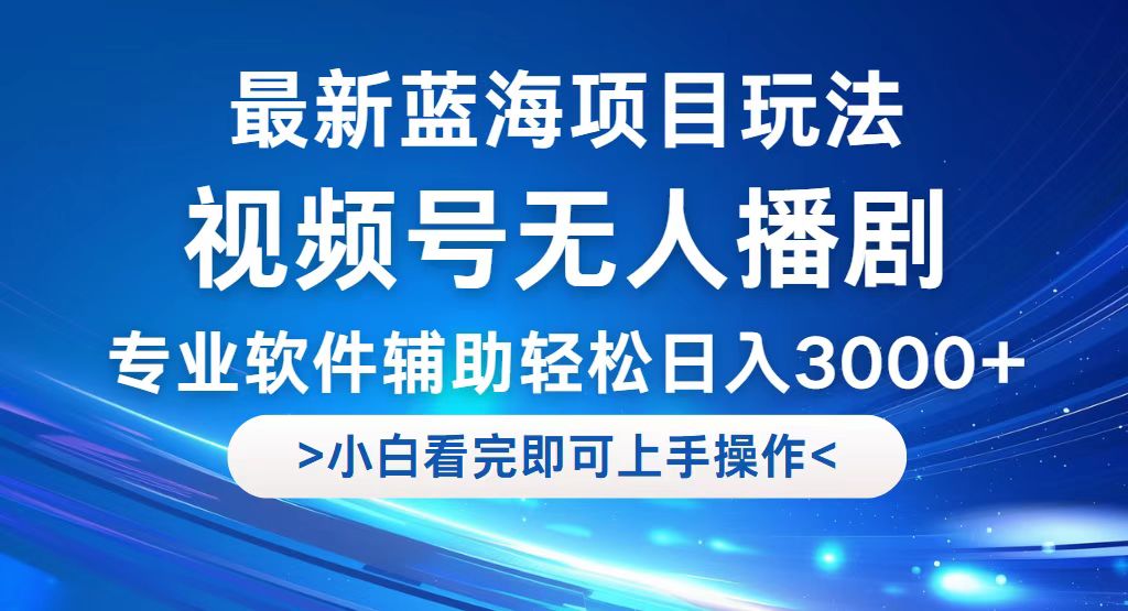 （12791期）视频号最新玩法，无人播剧，轻松日入3000+，最新蓝海项目，拉爆流量收…-专业网站源码、源码下载、源码交易、php源码服务平台-游侠网