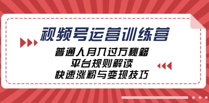 视频号运营训练营：普通人月入过万秘籍，平台规则解读，快速涨粉与变现-专业网站源码、源码下载、源码交易、php源码服务平台-游侠网