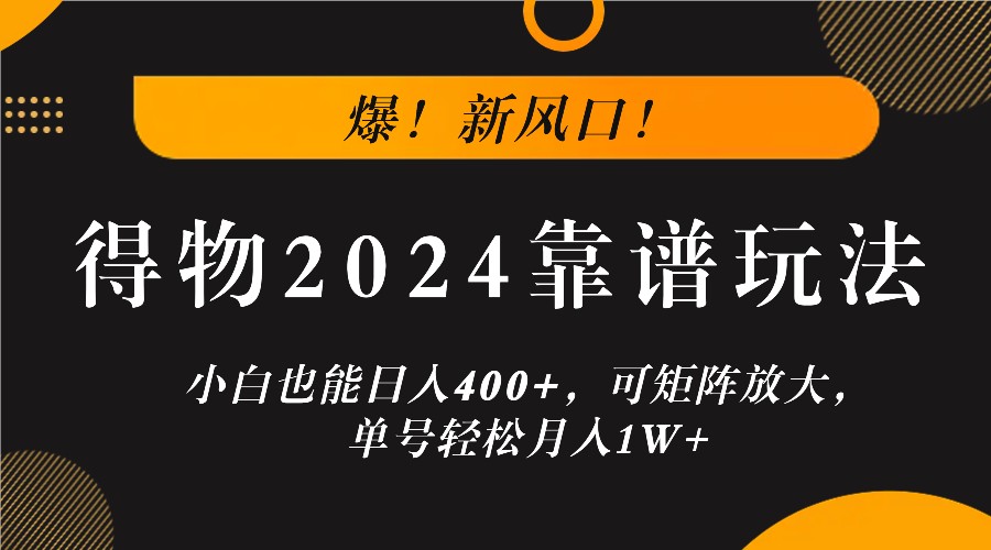 爆！新风口！小白也能日入400+，得物2024靠谱玩法，可矩阵放大，单号轻松月入1W+-专业网站源码、源码下载、源码交易、php源码服务平台-游侠网